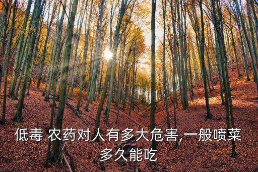 低毒 農藥對人有多大危害,一般噴菜多久能吃