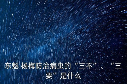 東魁 楊梅防治病蟲的“三不”、“三要”是什么