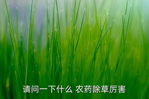 請問一下什么 農(nóng)藥除草厲害