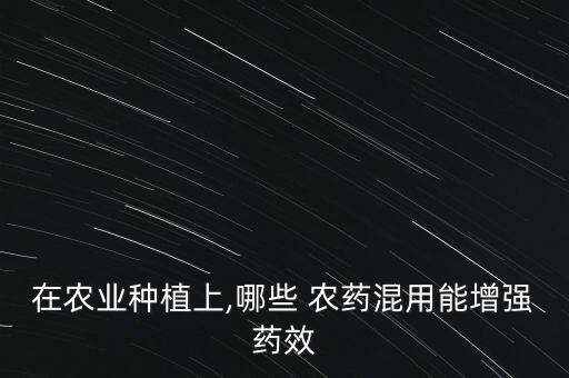 在農(nóng)業(yè)種植上,哪些 農(nóng)藥混用能增強(qiáng)藥效