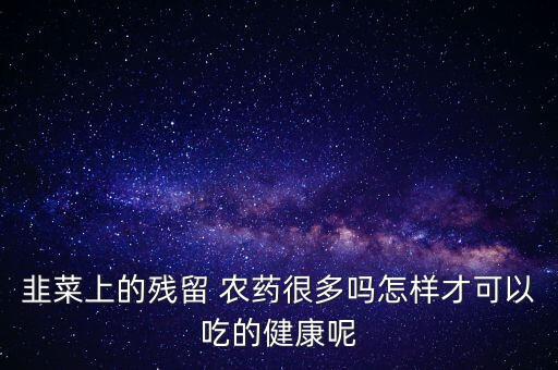 韭菜上的殘留 農(nóng)藥很多嗎怎樣才可以吃的健康呢