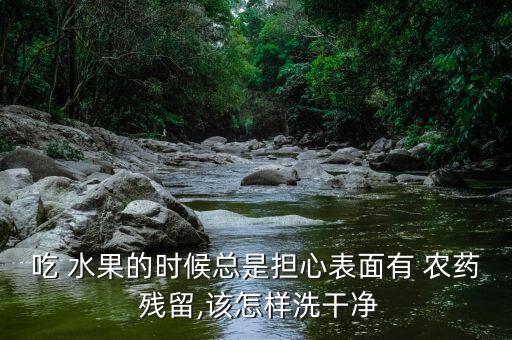 吃 水果的時候總是擔(dān)心表面有 農(nóng)藥 殘留,該怎樣洗干凈