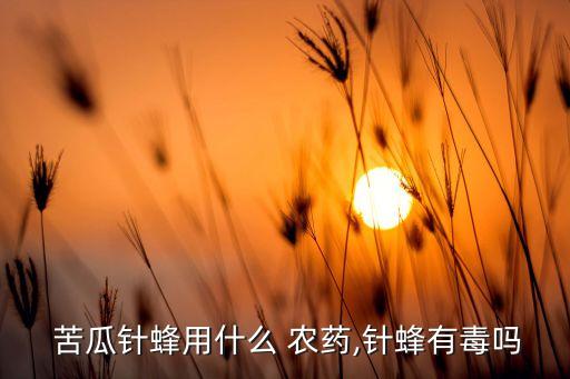 苦瓜種什么農藥好使些呢,苦瓜一般打什么農藥