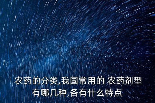  農藥的分類,我國常用的 農藥劑型有哪幾種,各有什么特點