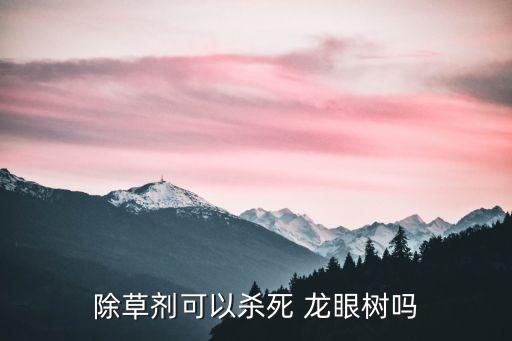 除草劑可以殺死 龍眼樹(shù)嗎