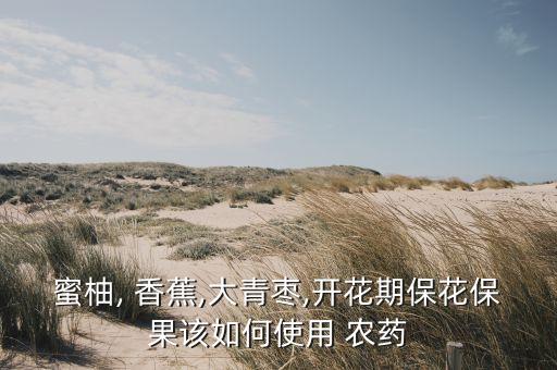 香蕉打農(nóng)藥什么時(shí)候打,打農(nóng)藥什么時(shí)候打效果最好?