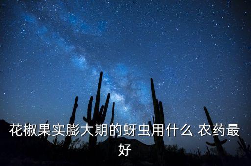 花椒果實膨大期的蚜蟲用什么 農藥最好
