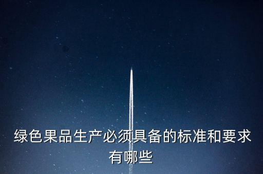  綠色果品生產(chǎn)必須具備的標(biāo)準(zhǔn)和要求有哪些