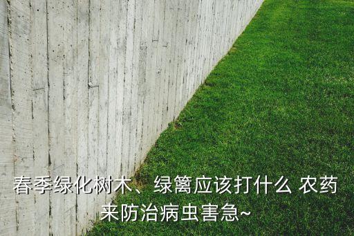 春季綠化樹木、綠籬應(yīng)該打什么 農(nóng)藥來防治病蟲害急~