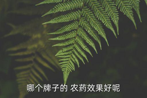 哪個牌子的 農(nóng)藥效果好呢