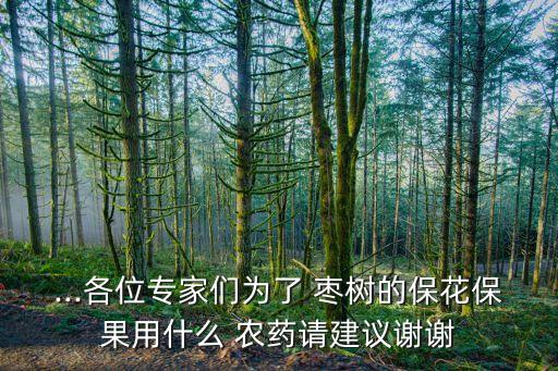 ...各位專家們?yōu)榱?棗樹(shù)的保花保果用什么 農(nóng)藥請(qǐng)建議謝謝