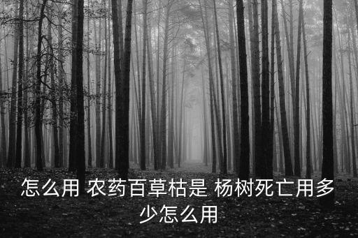 怎么用 農藥百草枯是 楊樹死亡用多少怎么用