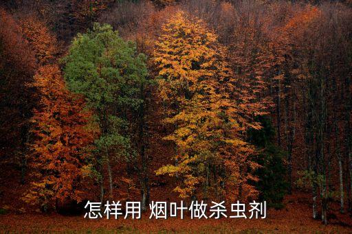 怎樣用 煙葉做殺蟲劑