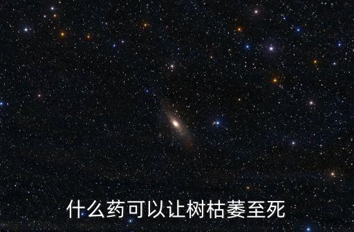 什么藥可以讓樹枯萎至死