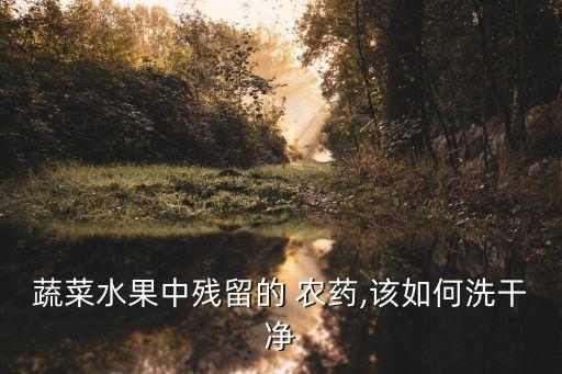 蔬菜水果中殘留的 農藥,該如何洗干凈
