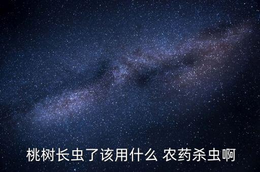 桃樹(shù)最好的農(nóng)藥是什么藥,現(xiàn)在最好的桃樹(shù)品種是什么品種