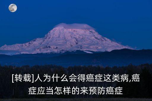 [轉載]人為什么會得癌癥這類病,癌癥應當怎樣的來預防癌癥