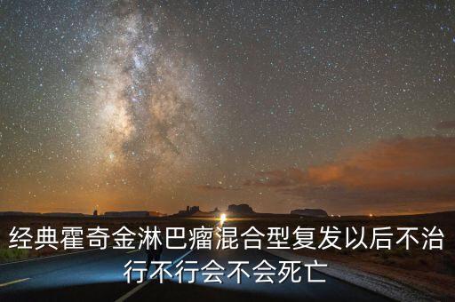 經典霍奇金淋巴瘤混合型復發以后不治行不行會不會死亡