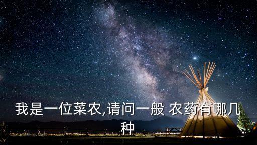 我是一位菜農(nóng),請問一般 農(nóng)藥有哪幾種