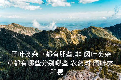  闊葉類雜草都有那些,非 闊葉類雜草都有哪些分別哪些 農藥對 闊葉類和費...