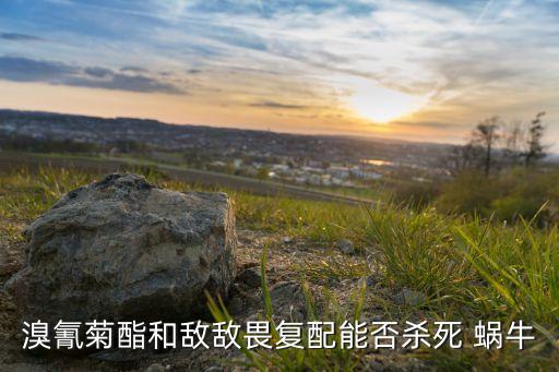 溴氰菊酯和敵敵畏復配能否殺死 蝸牛