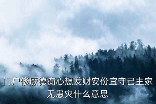 門(mén)戶(hù)修厥德癡心想發(fā)財(cái)安份宜守己主家無(wú)患災(zāi)什么意思
