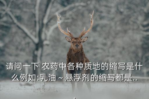 請問一下 農藥中各種質地的縮寫是什么例如:乳油～懸浮劑的縮寫都是...