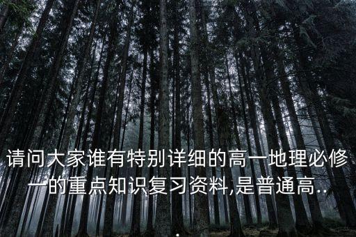 請問大家誰有特別詳細的高一地理必修一的重點知識復習資料,是普通高...