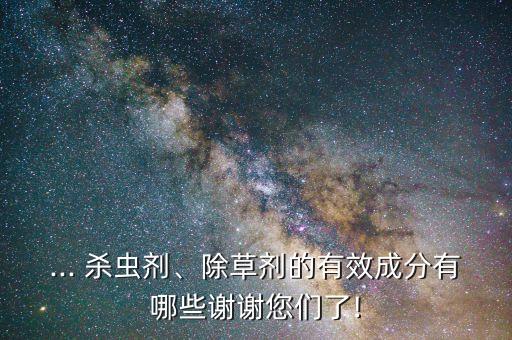 ... 殺蟲劑、除草劑的有效成分有哪些謝謝您們了!
