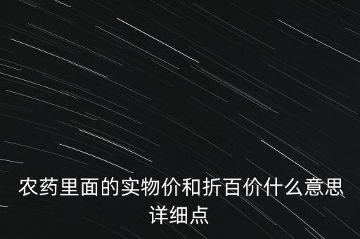  農藥里面的實物價和折百價什么意思詳細點