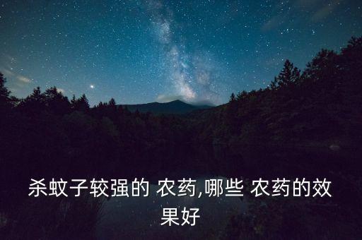 殺蚊子較強的 農(nóng)藥,哪些 農(nóng)藥的效果好