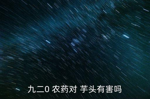 九二0 農(nóng)藥對 芋頭有害嗎