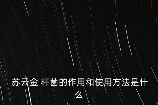  蘇云金 桿菌的作用和使用方法是什么
