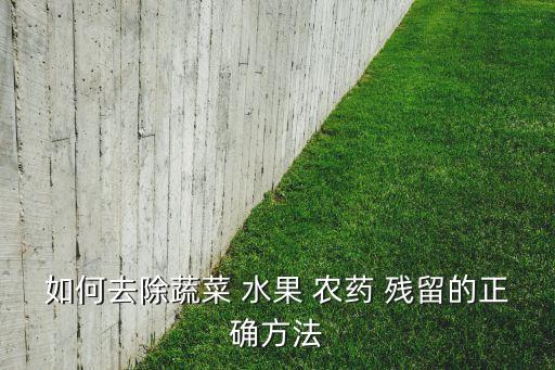 如何去除蔬菜 水果 農(nóng)藥 殘留的正確方法