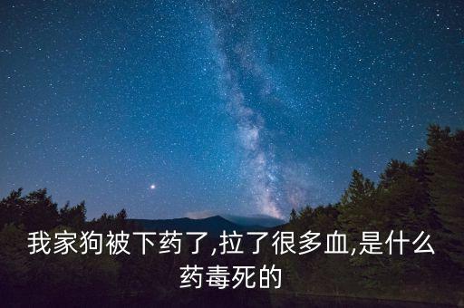 我家狗被下藥了,拉了很多血,是什么藥毒死的