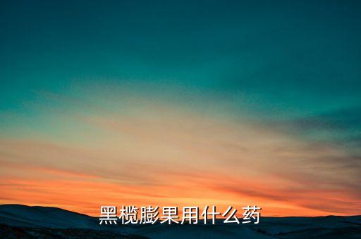 黑欖膨果用什么藥