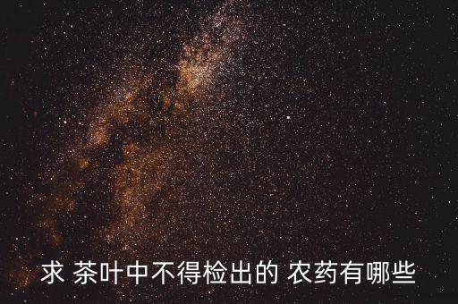 求 茶葉中不得檢出的 農藥有哪些