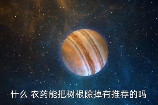 什么 農藥能把樹根除掉有推薦的嗎