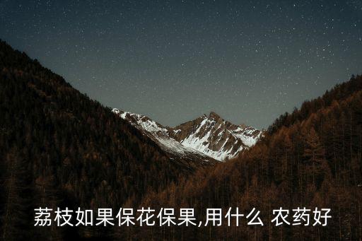  荔枝如果保花保果,用什么 農藥好