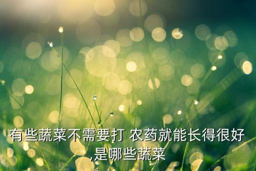 有些蔬菜不需要打 農藥就能長得很好,是哪些蔬菜
