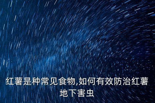 紅薯是種常見食物,如何有效防治紅薯地下害蟲