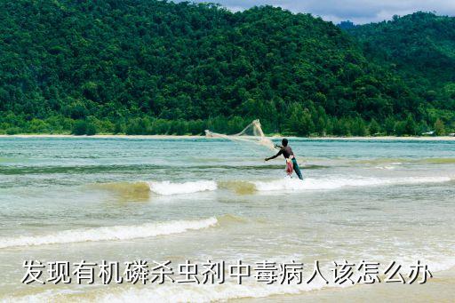 發現有機磷殺蟲劑中毒病人該怎么辦