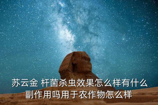  蘇云金 桿菌殺蟲效果怎么樣有什么副作用嗎用于農作物怎么樣