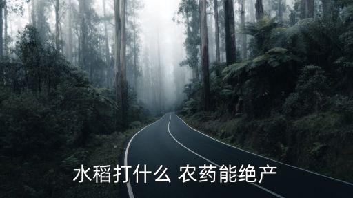 水稻打什么 農藥能絕產