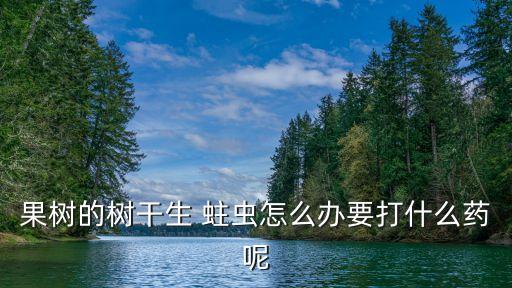 樹上有蛀蟲用什么農(nóng)藥,桃子蛀蟲用什么農(nóng)藥