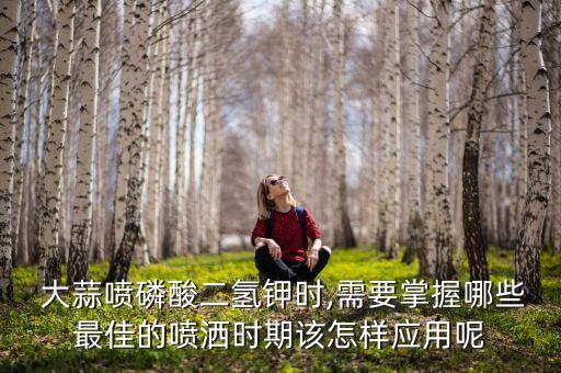  大蒜噴磷酸二氫鉀時,需要掌握哪些最佳的噴灑時期該怎樣應用呢