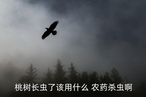 桃樹長蟲了該用什么 農(nóng)藥殺蟲啊