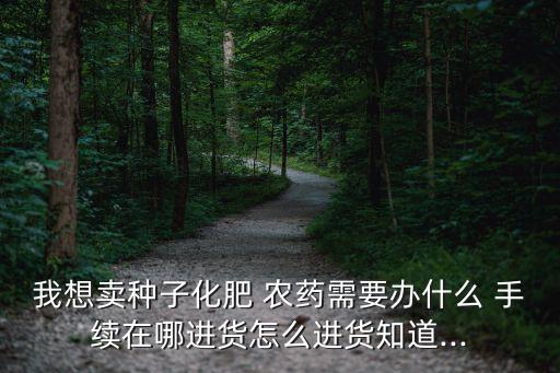 農藥需要辦理什么手續,經營農藥需要辦理哪些手續