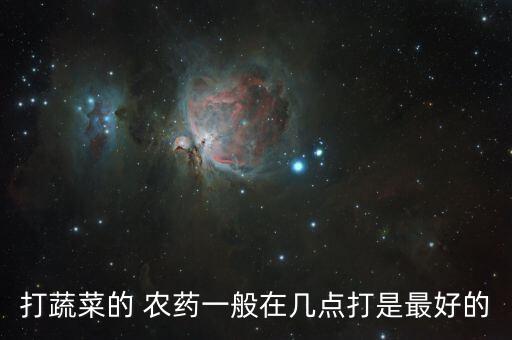 打蔬菜的 農(nóng)藥一般在幾點(diǎn)打是最好的