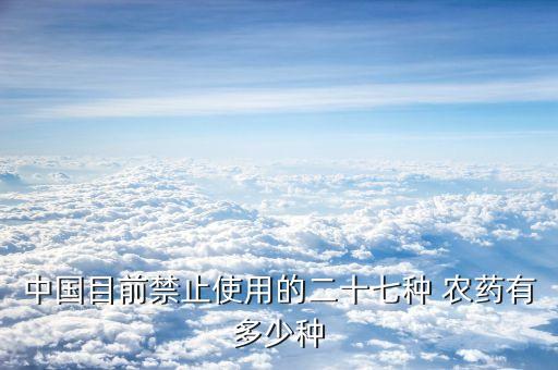 中國(guó)目前禁止使用的二十七種 農(nóng)藥有多少種